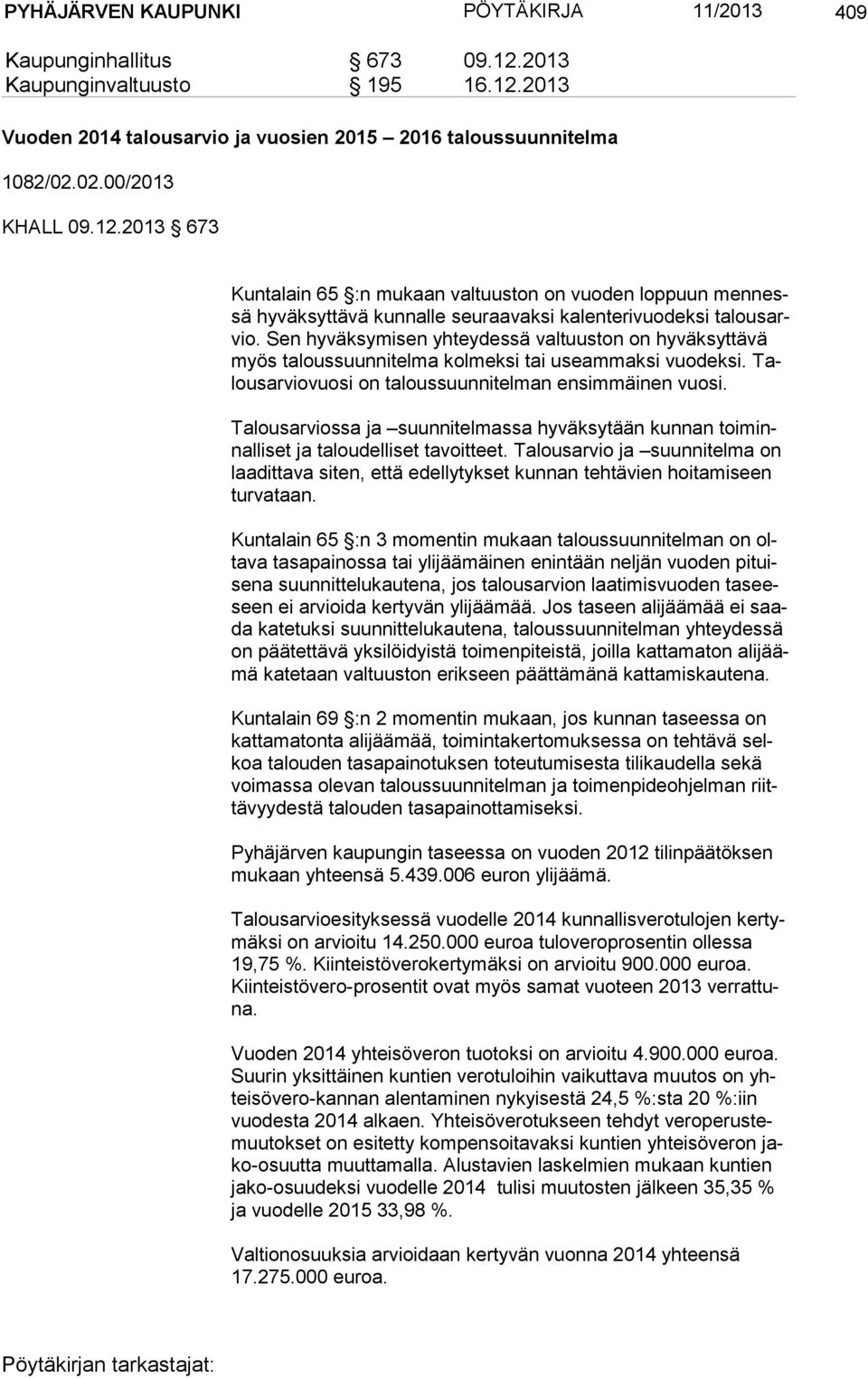 Sen hyväksymisen yhteydessä valtuuston on hyväksyttävä myös taloussuunnitelma kolmeksi tai useammaksi vuodeksi. Talous ar vio vuo si on taloussuunnitelman ensimmäinen vuosi.