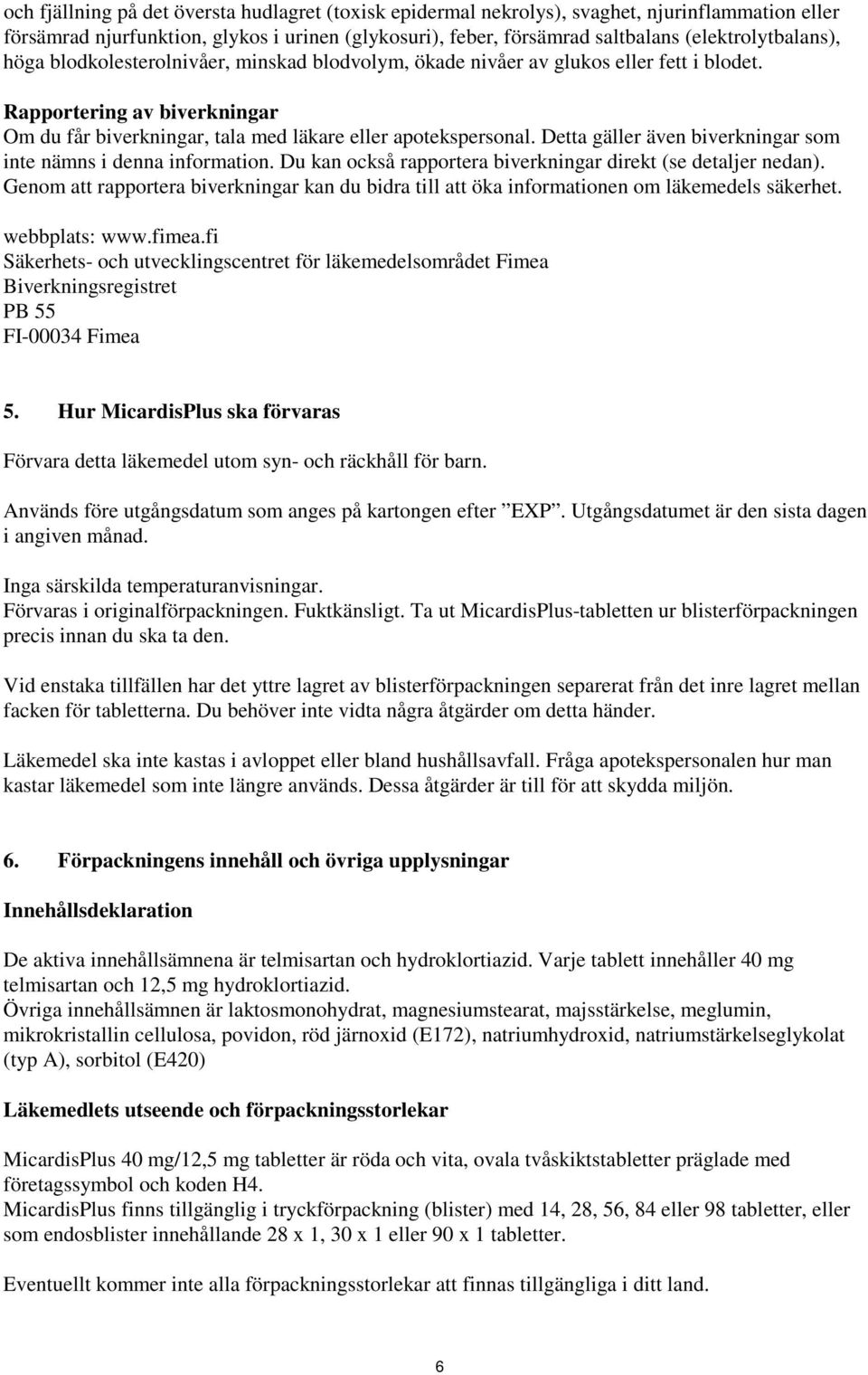 Rapportering av biverkningar Om du får biverkningar, tala med läkare eller apotekspersonal. Detta gäller även biverkningar som inte nämns i denna information.