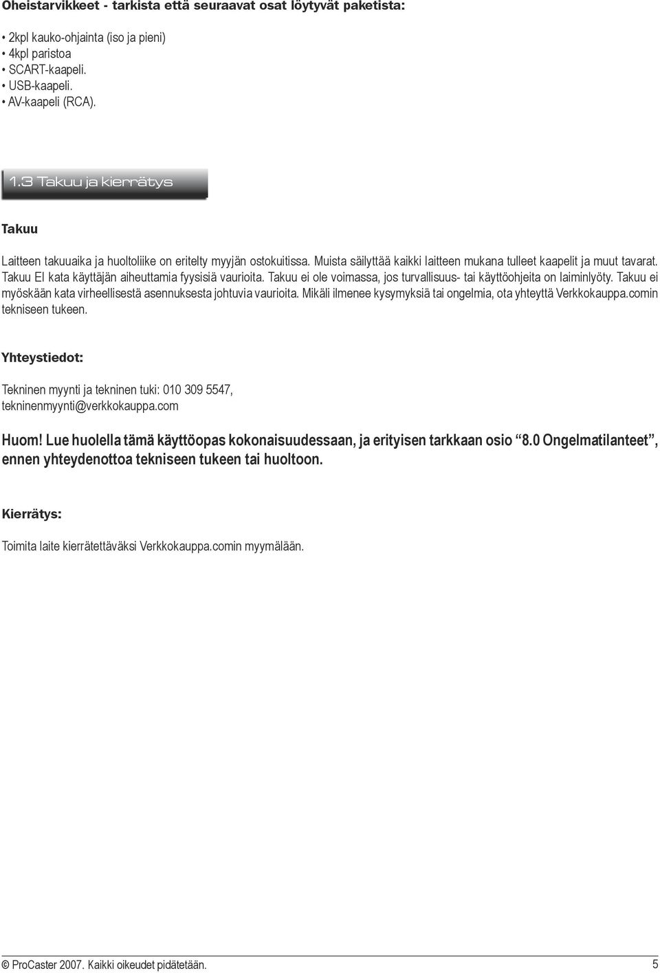 Takuu EI kata käyttäjän aiheuttamia fyysisiä vaurioita. Takuu ei ole voimassa, jos turvallisuus- tai käyttöohjeita on laiminlyöty.