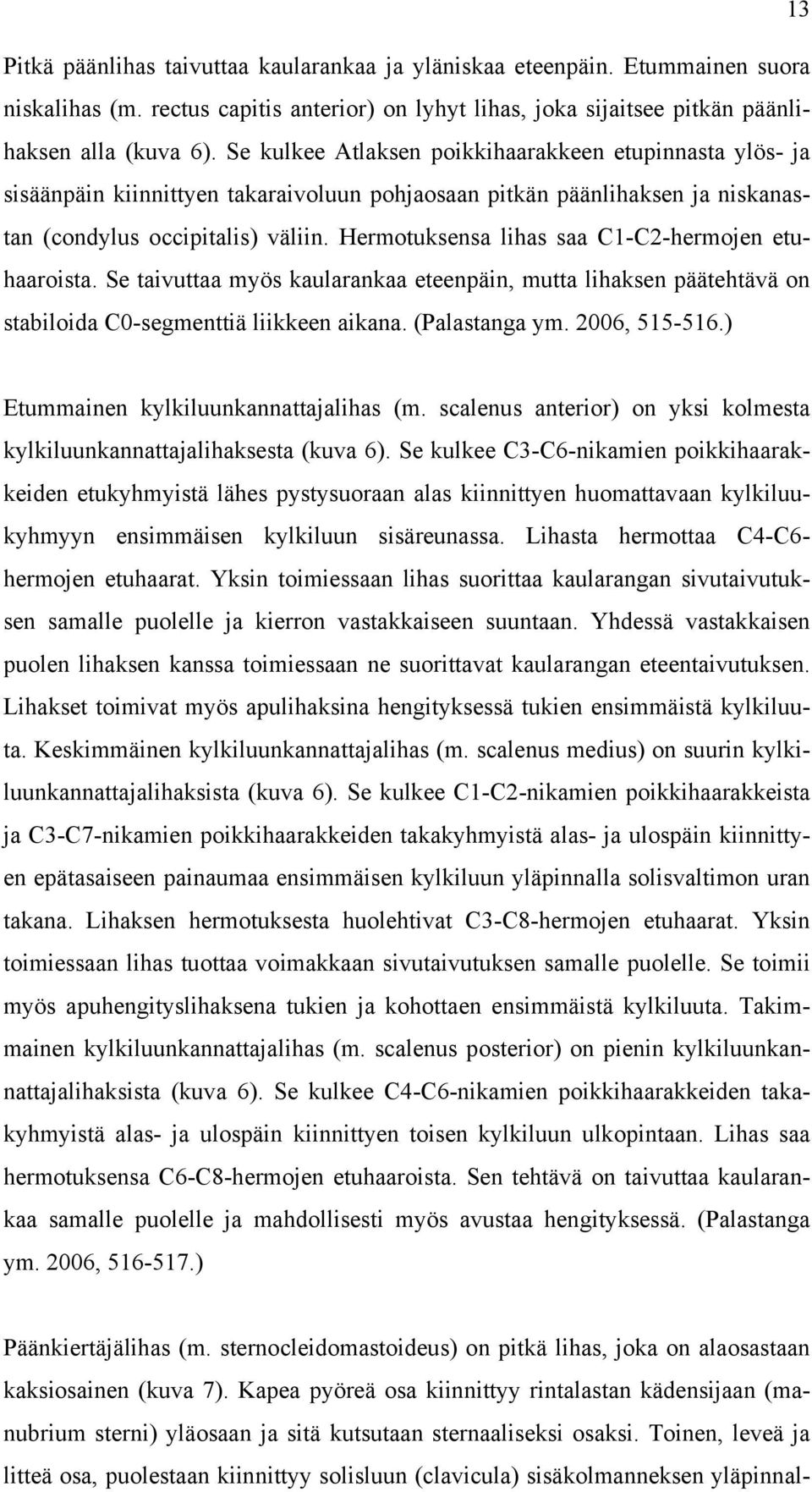 Hermotuksensa lihas saa C1-C2-hermojen etuhaaroista. Se taivuttaa myös kaularankaa eteenpäin, mutta lihaksen päätehtävä on stabiloida C0-segmenttiä liikkeen aikana. (Palastanga ym. 2006, 515-516.