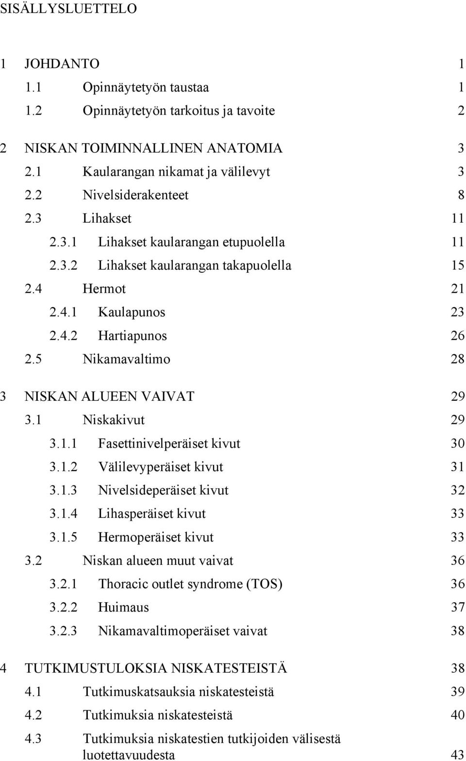 5 Nikamavaltimo 28 3 NISKAN ALUEEN VAIVAT 29 3.1 Niskakivut 29 3.1.1 Fasettinivelperäiset kivut 30 3.1.2 Välilevyperäiset kivut 31 3.1.3 Nivelsideperäiset kivut 32 3.1.4 Lihasperäiset kivut 33 3.1.5 Hermoperäiset kivut 33 3.