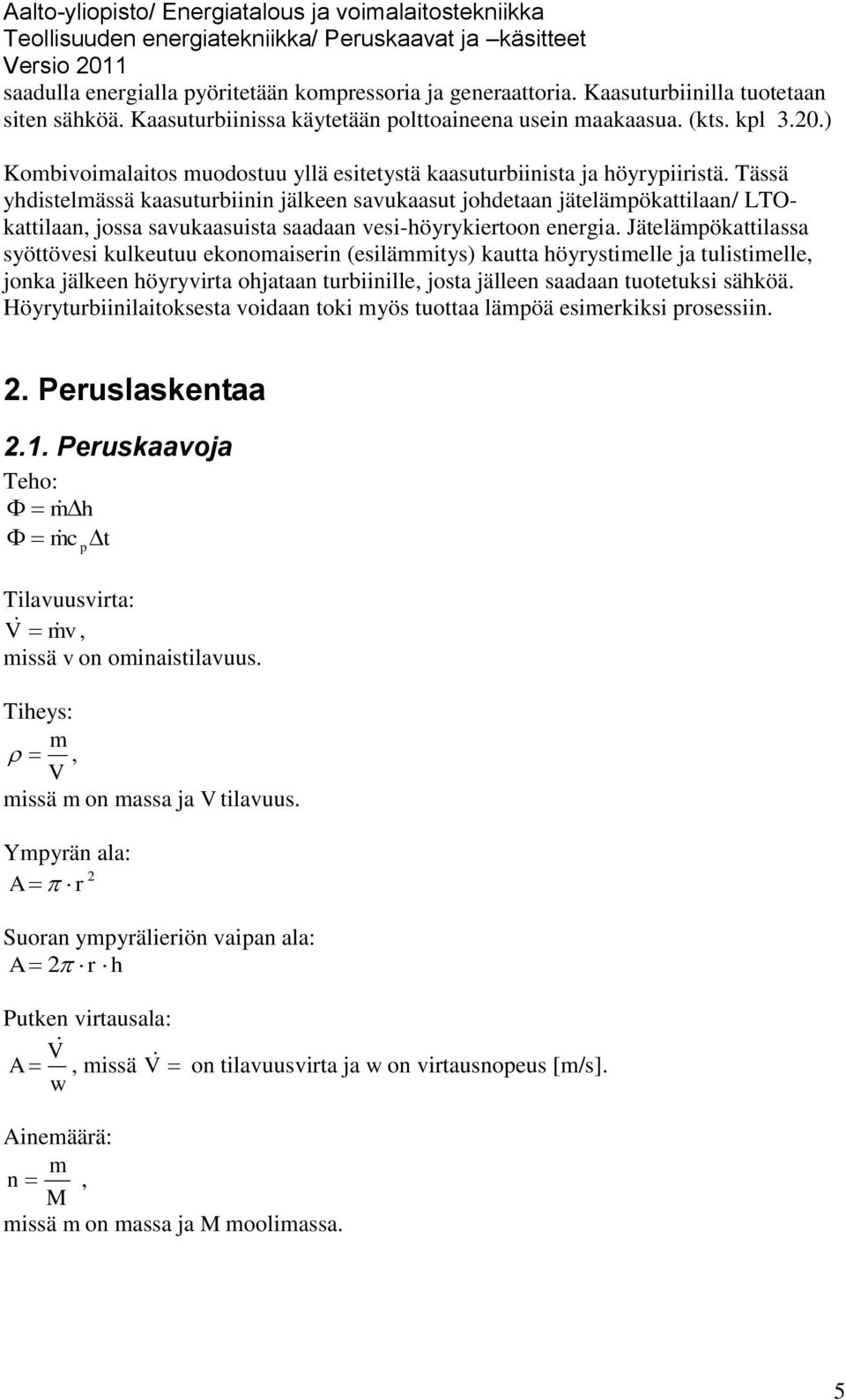 Tässä yhdistelmässä kaasuturbiinin jälkeen savukaasut johdetaan jätelämpökattilaan/ LTOkattilaan, jossa savukaasuista saadaan vesi-höyrykiertoon energia.