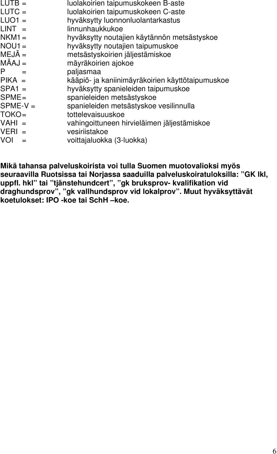 spanieleiden taipumuskoe SPME = spanieleiden metsästyskoe SPME-V = spanieleiden metsästyskoe vesilinnulla TOKO = tottelevaisuuskoe VAHI = vahingoittuneen hirvieläimen jäljestämiskoe VERI =