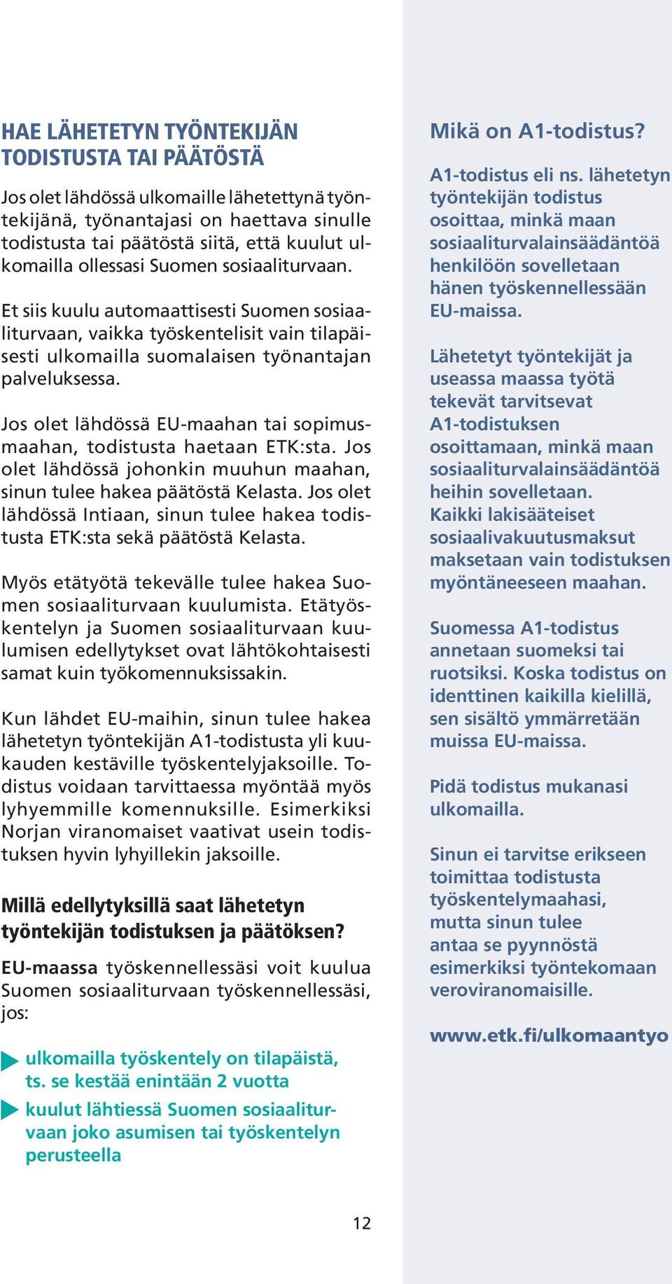 Jos olet lähdössä EU-maahan tai sopimusmaahan, todistusta haetaan ETK:sta. Jos olet lähdössä johonkin muuhun maahan, sinun tulee hakea päätöstä Kelasta.