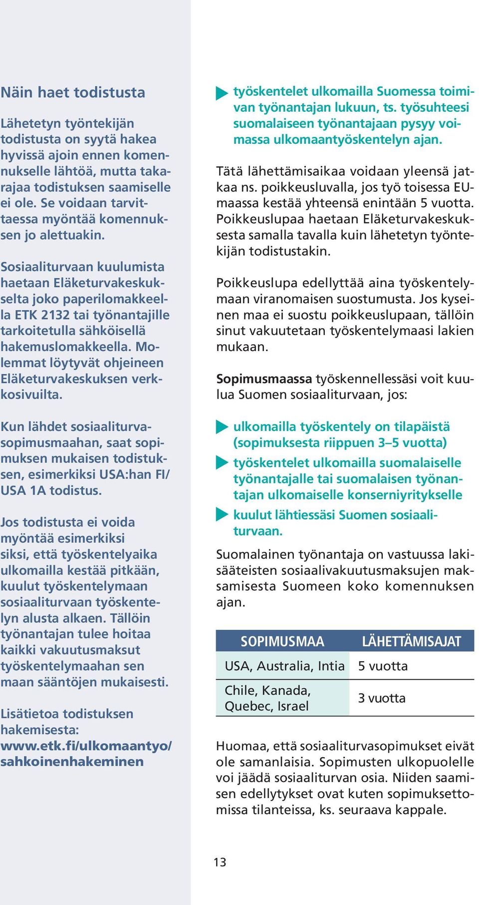 Sosiaaliturvaan kuulumista haetaan Eläketurvakeskukselta joko paperilomakkeella ETK 2132 tai työnantajille tarkoitetulla sähköisellä hakemuslomakkeella.
