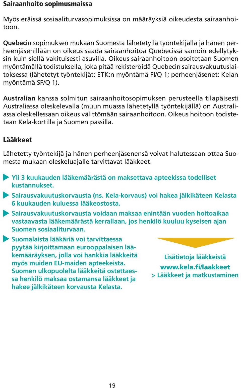 Oikeus sairaanhoitoon osoitetaan Suomen myöntämällä todistuksella, joka pitää rekisteröidä Quebecin sairausvakuutuslaitoksessa (lähetetyt työntekijät: ETK:n myöntämä FI/Q 1; perheenjäsenet: Kelan