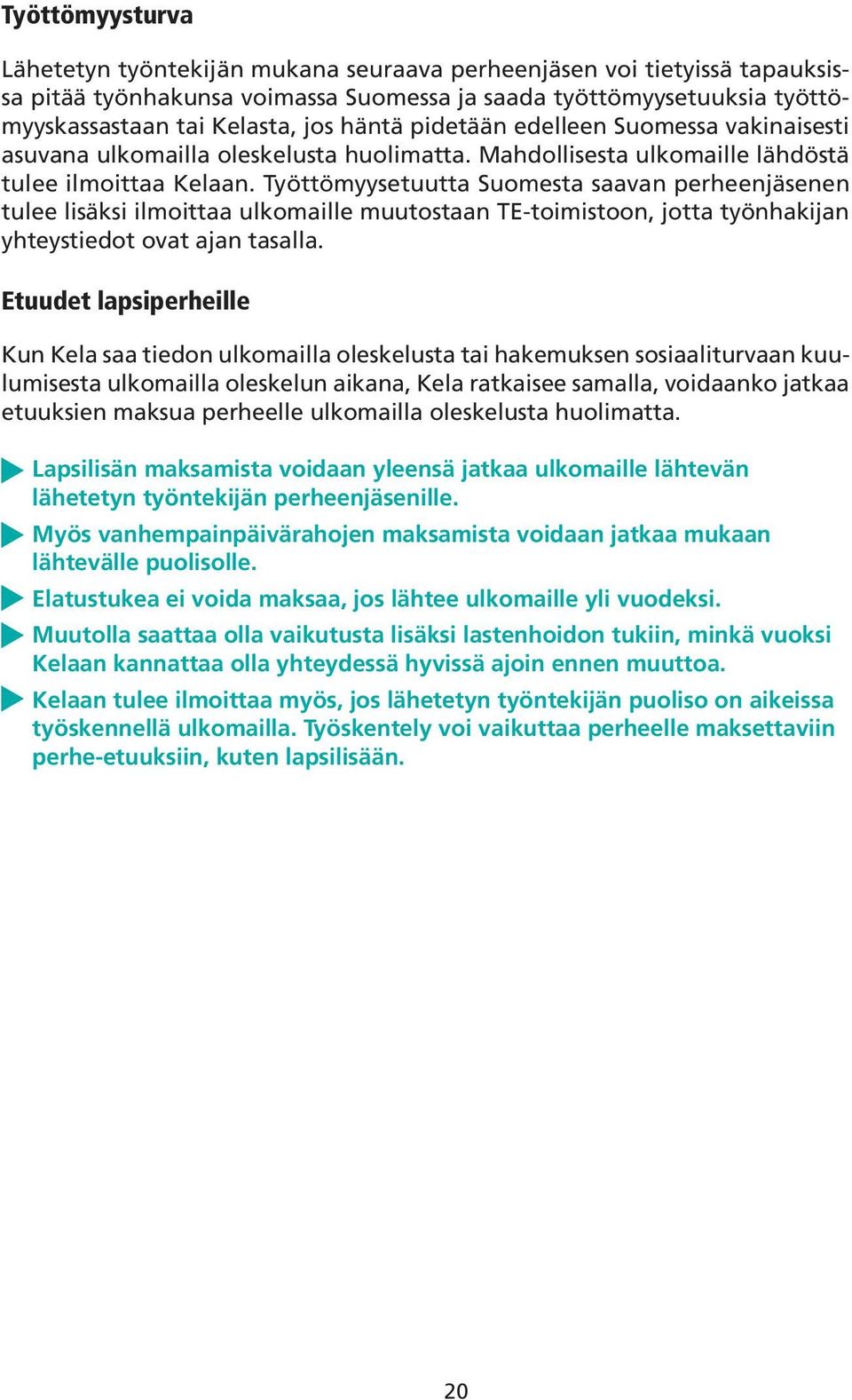 Työttömyysetuutta Suomesta saavan perheenjäsenen tulee lisäksi ilmoittaa ulkomaille muutostaan TE-toimistoon, jotta työnhakijan yhteystiedot ovat ajan tasalla.