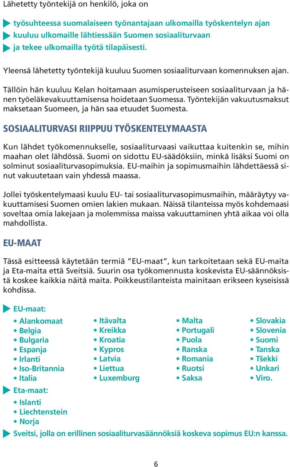 Tällöin hän kuuluu Kelan hoitamaan asumisperusteiseen sosiaaliturvaan ja hänen työeläkevakuuttamisensa hoidetaan Suomessa. Työntekijän vakuutusmaksut maksetaan Suomeen, ja hän saa etuudet Suomesta.