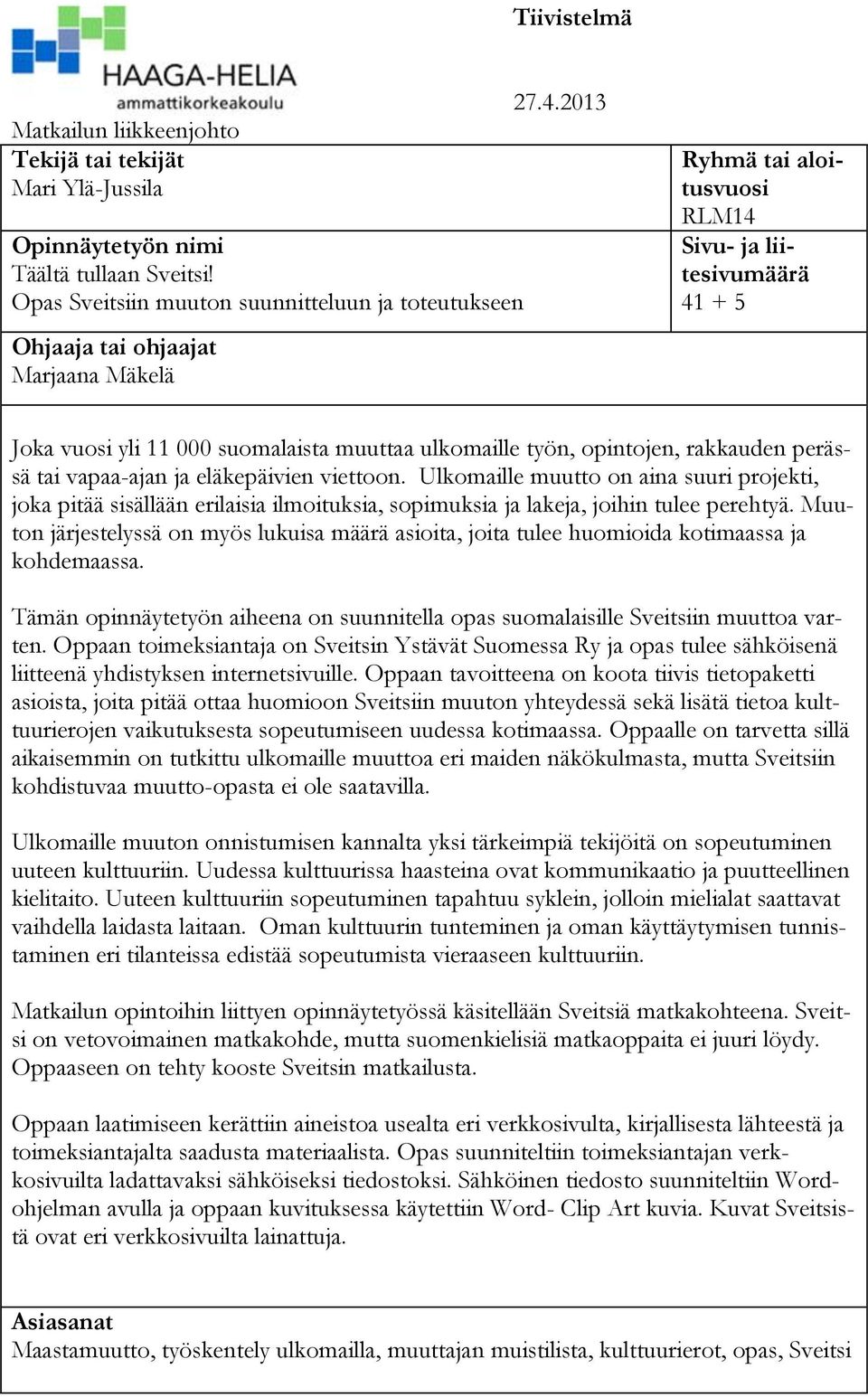 2013 Ryhmä tai aloitusvuosi RLM14 Sivu- ja liitesivumäärä 41 + 5 Joka vuosi yli 11 000 suomalaista muuttaa ulkomaille työn, opintojen, rakkauden perässä tai vapaa-ajan ja eläkepäivien viettoon.