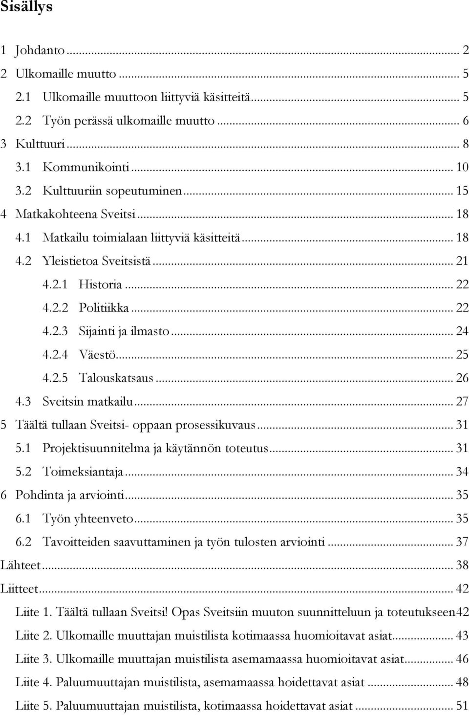 .. 24 4.2.4 Väestö... 25 4.2.5 Talouskatsaus... 26 4.3 Sveitsin matkailu... 27 5 Täältä tullaan Sveitsi- oppaan prosessikuvaus... 31 5.1 Projektisuunnitelma ja käytännön toteutus... 31 5.2 Toimeksiantaja.