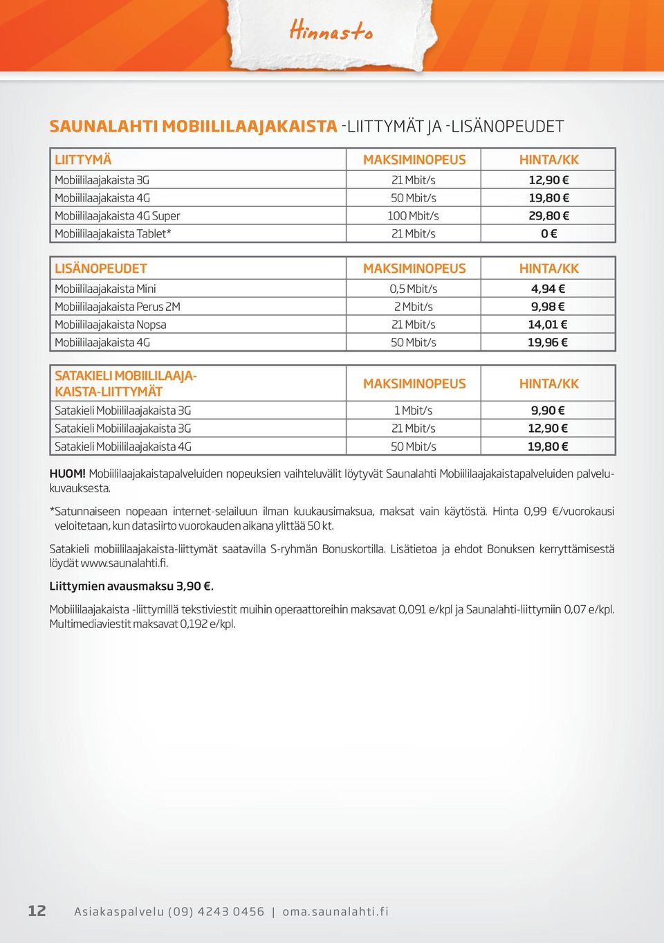 Nopsa 21 Mbit/s 14,01 Mobiililaajakaista 4G 50 Mbit/s 19,96 SATAKIELI MOBIILILAAJA- KAISTA-LIITTYMÄT MAKSIMINOPEUS HINTA/KK Satakieli Mobiililaajakaista 3G 1 Mbit/s 9,90 Satakieli Mobiililaajakaista