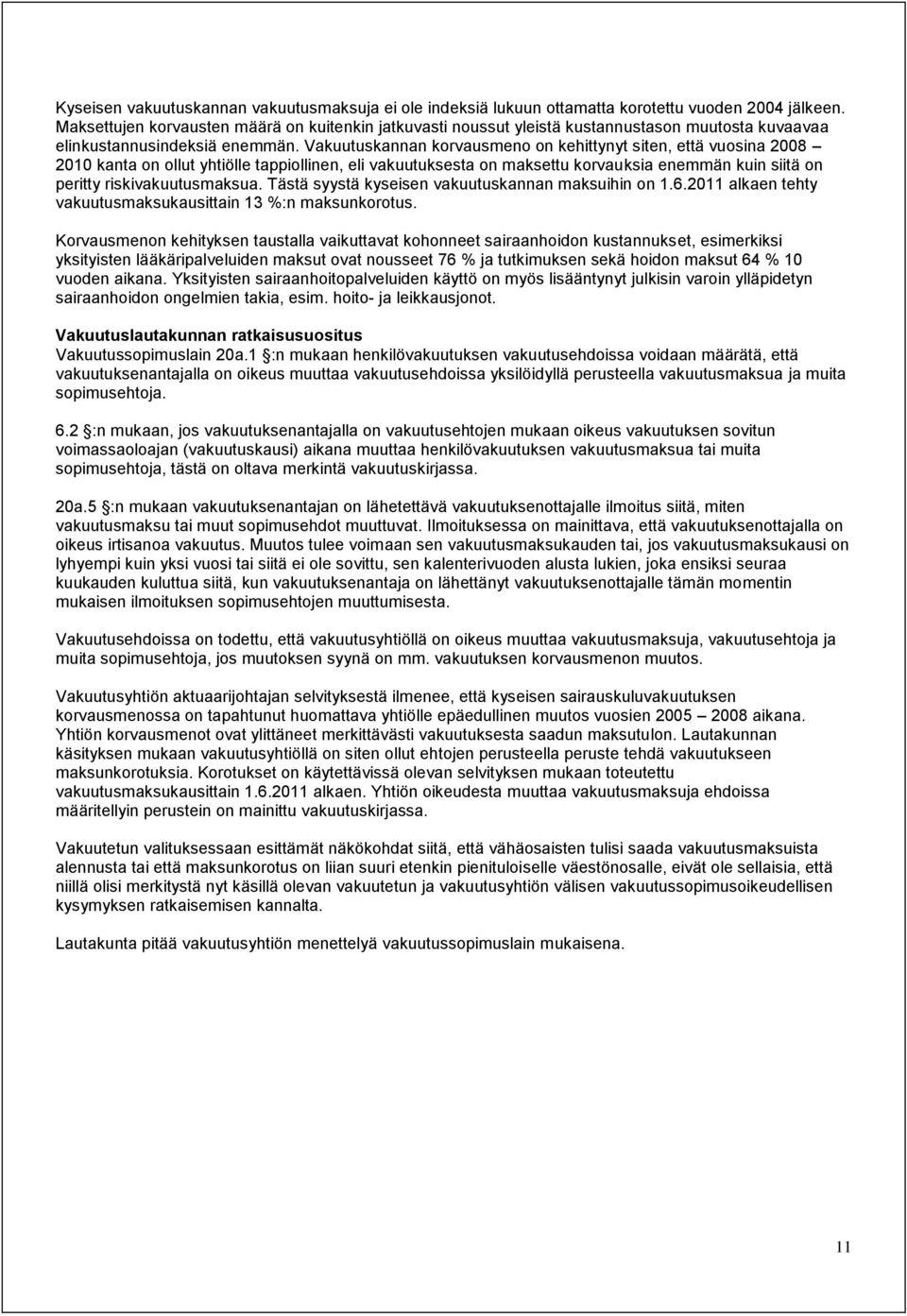 Vakuutuskannan korvausmeno on kehittynyt siten, että vuosina 2008 2010 kanta on ollut yhtiölle tappiollinen, eli vakuutuksesta on maksettu korvauksia enemmän kuin siitä on peritty riskivakuutusmaksua.