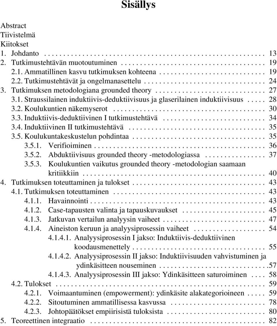 .. 34 3.4.InduktiivinenIItutkimustehtävä... 35 3.5.Koulukuntakeskustelunpohdintaa... 35 3.5.1. Verifioiminen... 36 3.5.2. Abduktiivisuus grounded theory -metodologiassa................ 37 3.5.3. Koulukuntien vaikutus grounded theory -metodologian saamaan kritiikkiin.