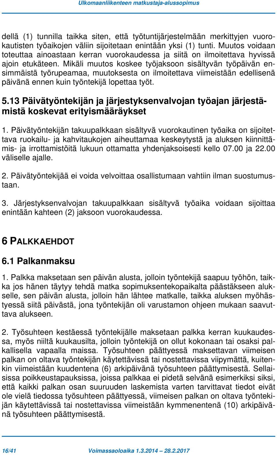 Mikäli muutos koskee työjaksoon sisältyvän työpäivän ensimmäistä työrupeamaa, muutoksesta on ilmoitettava viimeistään edellisenä päivänä ennen kuin työntekijä lopettaa työt. 5.