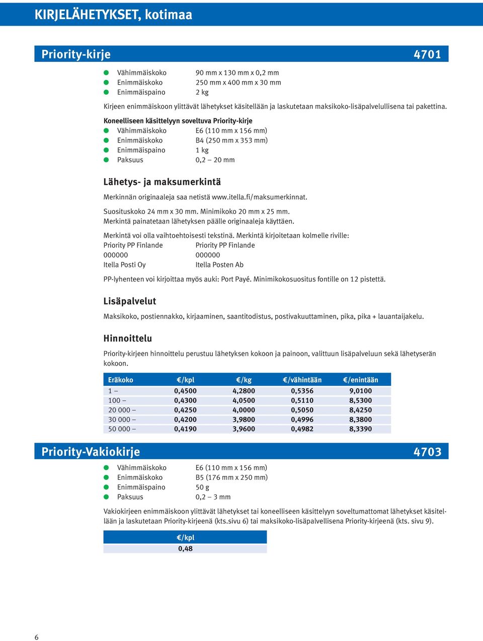 Koneelliseen käsittelyyn soveltuva Priority-kirje Vähimmäiskoko E6 (110 mm x 156 mm) Enimmäiskoko B4 (250 mm x 353 mm) Enimmäispaino 1 kg Paksuus 0,2 20 mm Lähetys- ja maksumerkintä Merkinnän