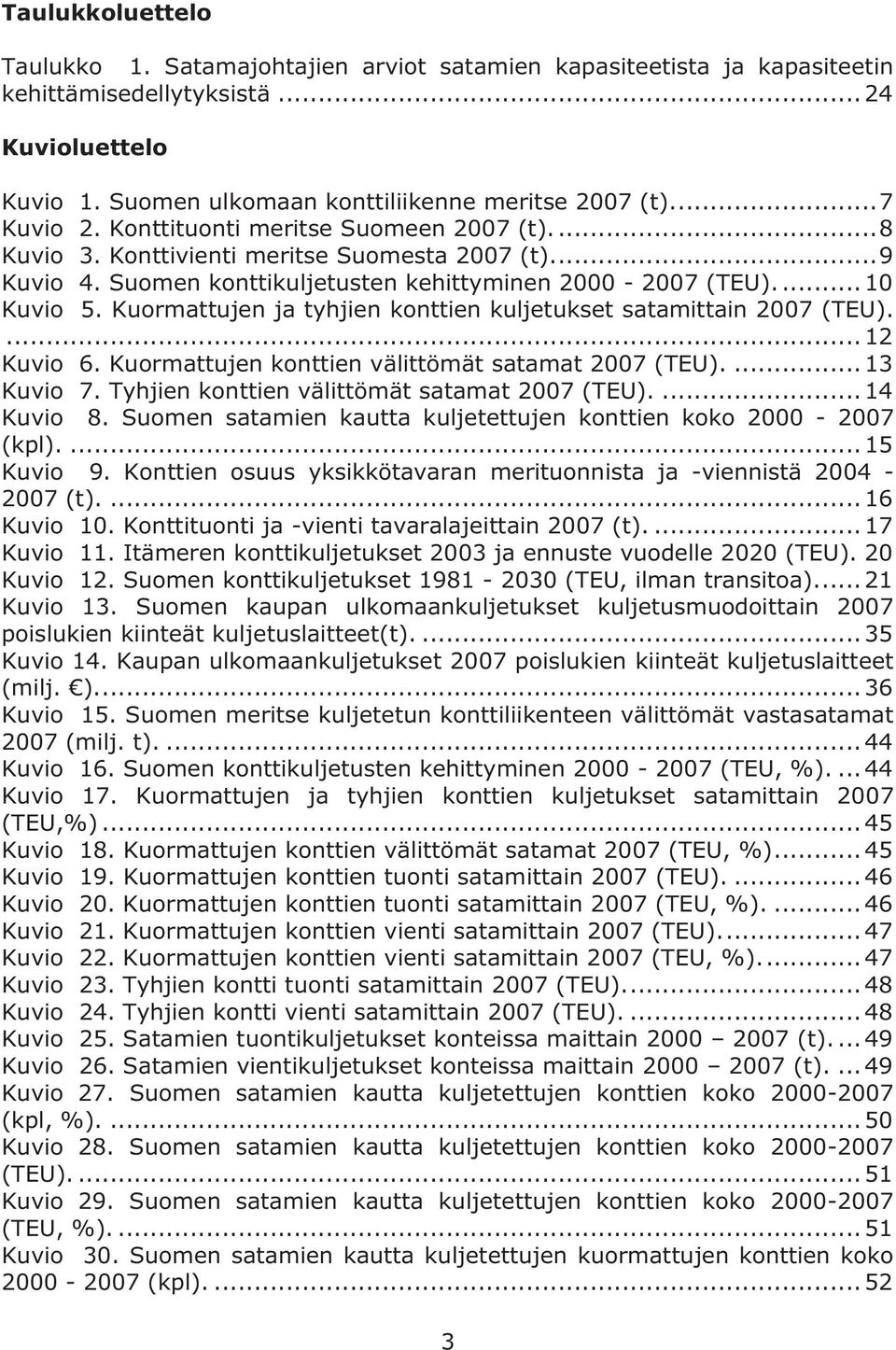 Kuormattujen ja tyhjien konttien kuljetukset satamittain 2007 (TEU).... 12 Kuvio 6. Kuormattujen konttien välittömät satamat 2007 (TEU).... 13 Kuvio 7. Tyhjien konttien välittömät satamat 2007 (TEU).