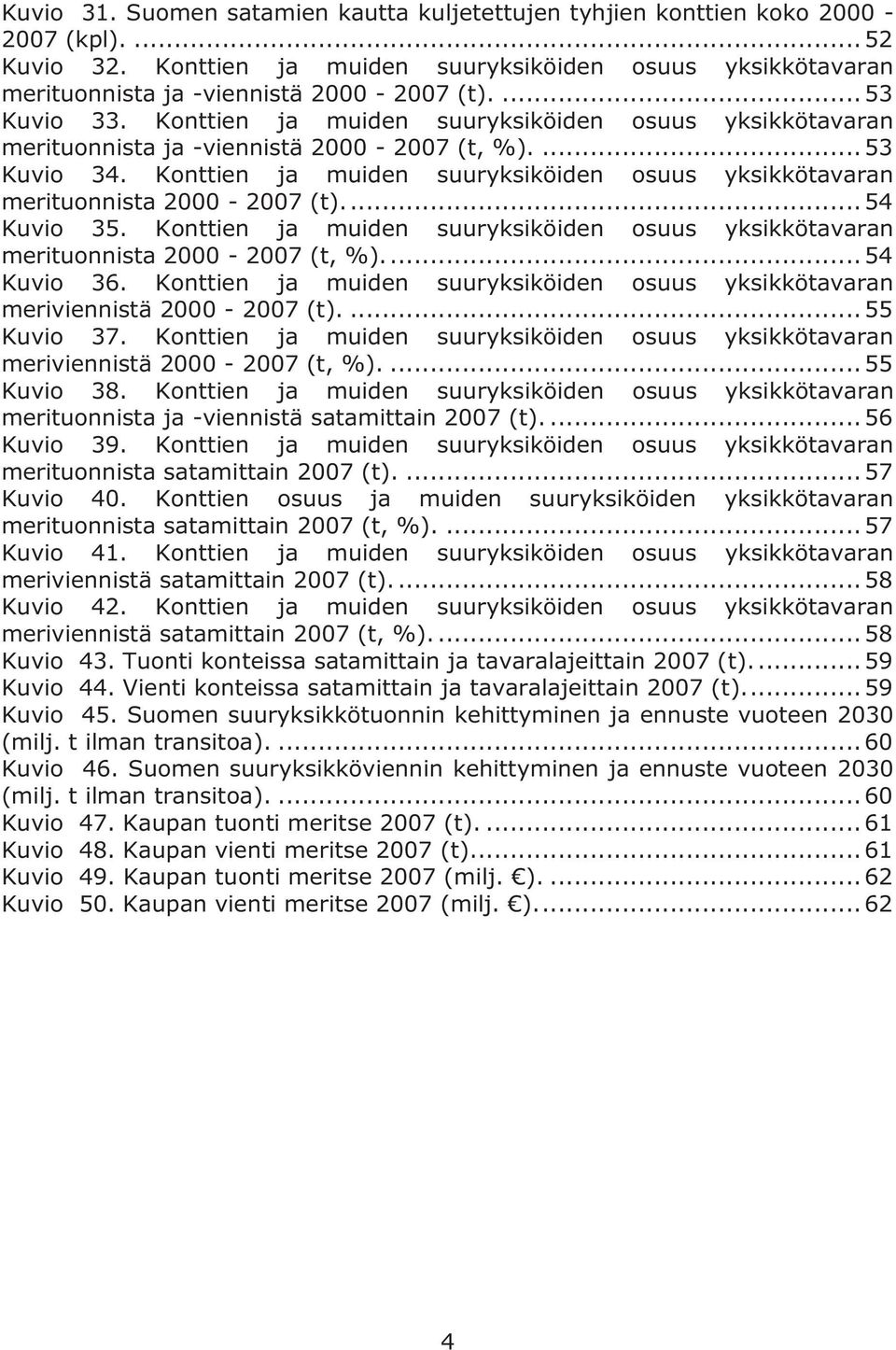 Konttien ja muiden suuryksiköiden osuus yksikkötavaran merituonnista 2000-2007 (t).... 54 Kuvio 35. Konttien ja muiden suuryksiköiden osuus yksikkötavaran merituonnista 2000-2007 (t, %).... 54 Kuvio 36.