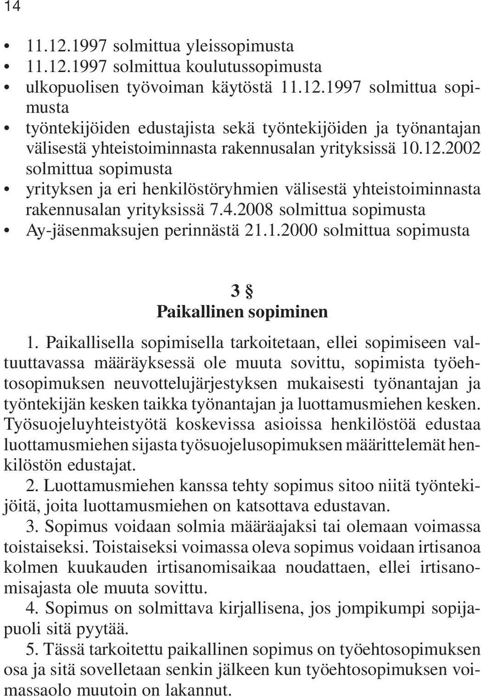 Paikallisella sopimisella tarkoitetaan, ellei sopimiseen valtuuttavassa määräyksessä ole muuta sovittu, sopimista työehtosopimuksen neuvottelujärjestyksen mukaisesti työnantajan ja työntekijän kesken