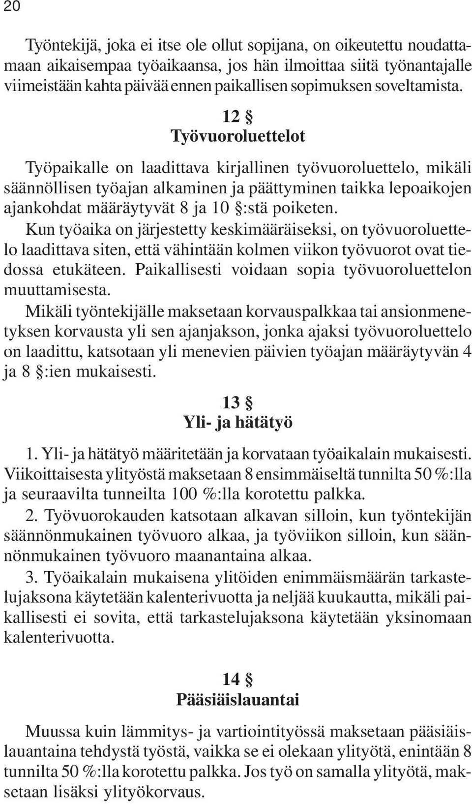 12 Työvuoroluettelot Työpaikalle on laadittava kirjallinen työvuoroluettelo, mikäli säännöllisen työajan alkaminen ja päättyminen taikka lepoaikojen ajankohdat määräytyvät 8 ja 10 :stä poiketen.