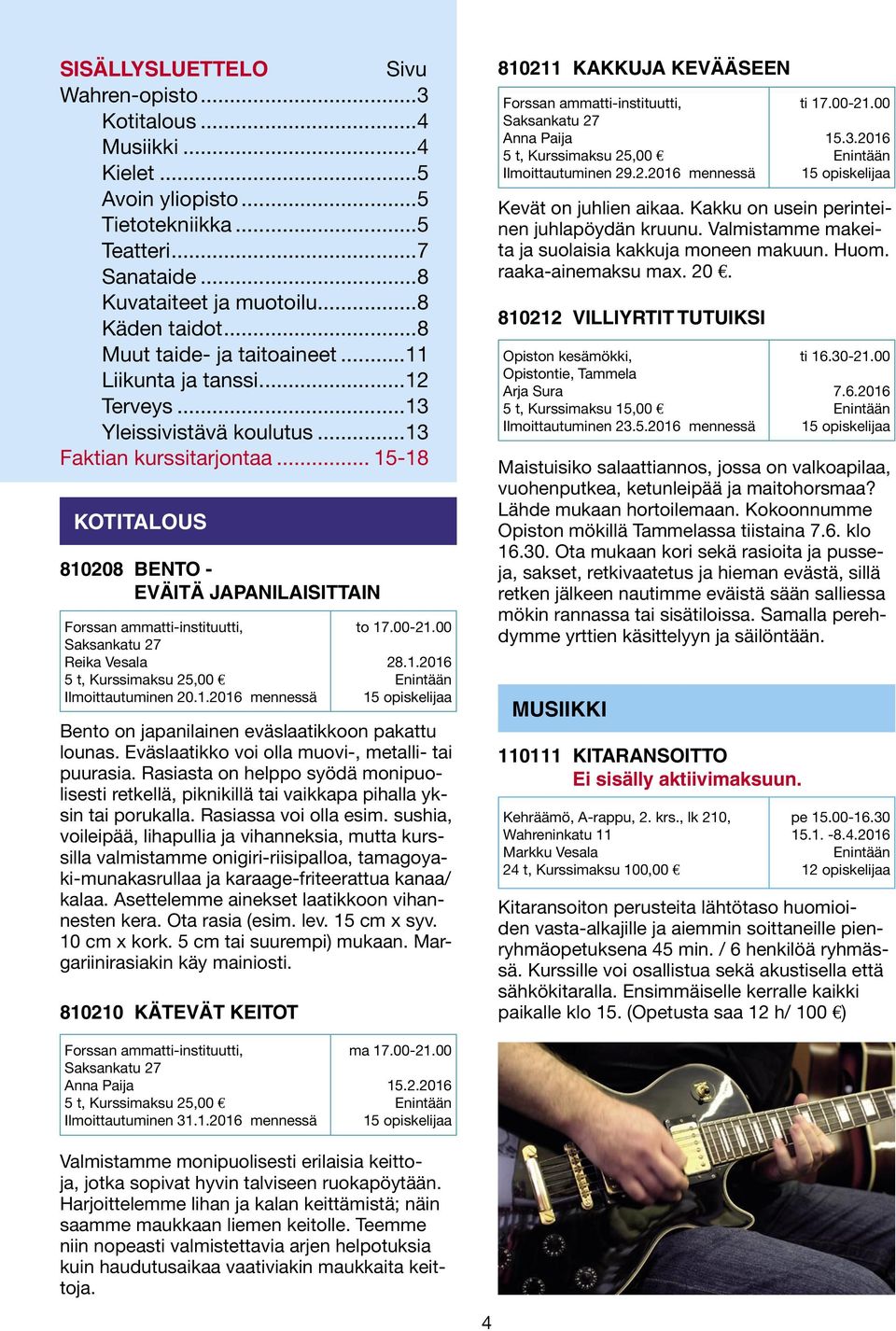 .. 15-18 KOTITALOUS 810208 BENTO - EVÄITÄ JAPANILAISITTAIN Forssan ammatti-instituutti, Saksankatu 27 Reika Vesala 5 t, Kurssimaksu 25,00 Ilmoittautuminen 20.1.2016 mennessä to 17.00-21.00 28.1.2016 15 opiskelijaa Bento on japanilainen eväslaatikkoon pakattu lounas.