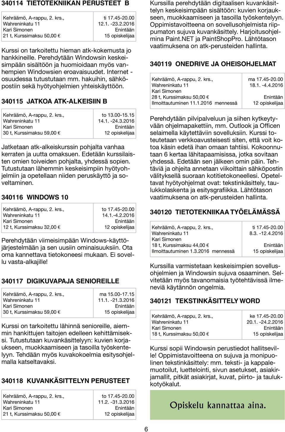 340115 JATKOA ATK-ALKEISIIN B 30 t, Kurssimaksu 59,00 to 13.00-15.15 14.1. -24.3.2016 Jatketaan atk-alkeiskurssin pohjalta vanhaa kerraten ja uutta omaksuen.