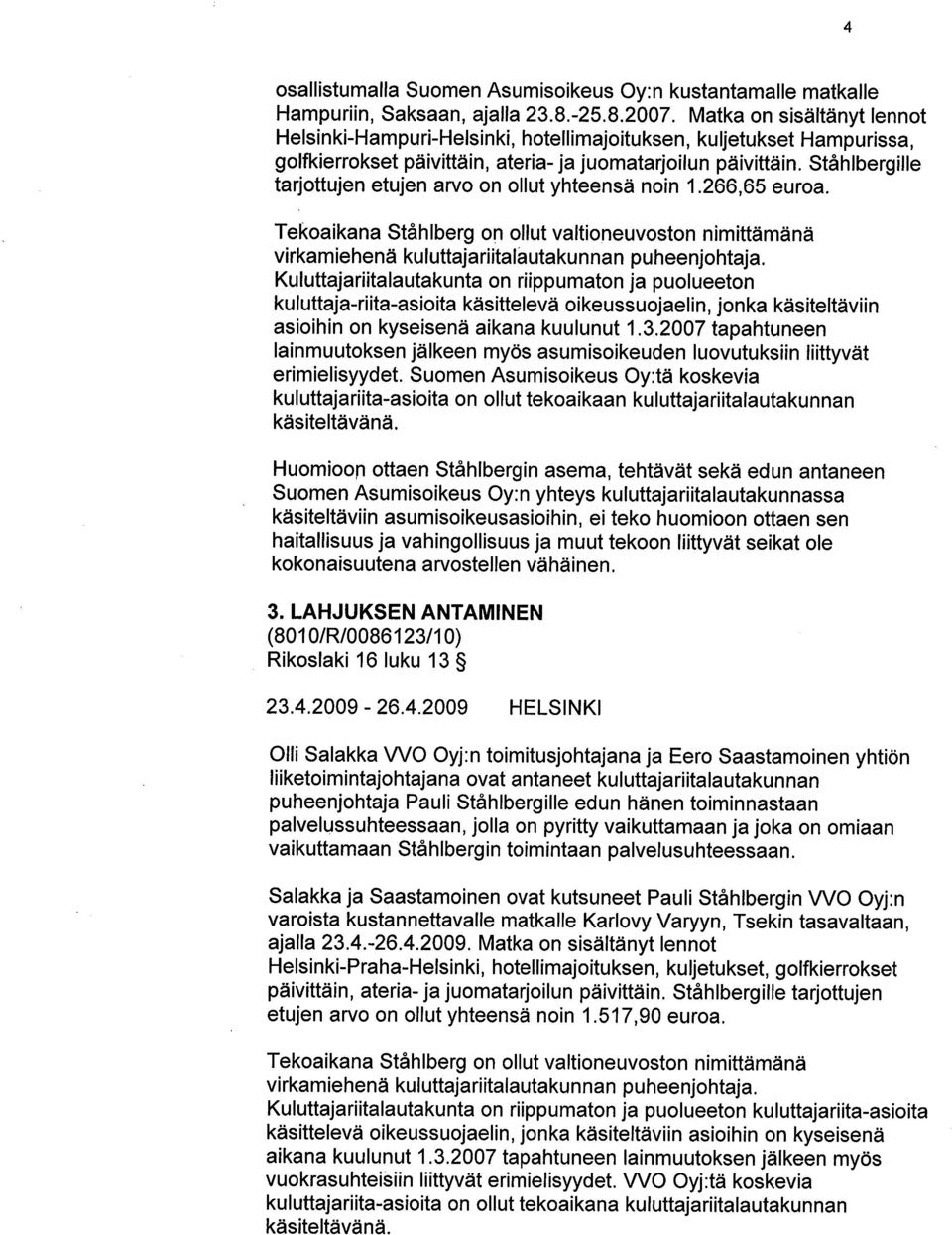Ståhlbergille tarjottujen etujen arvo on ollut yhteensä noin 1.266,65 euroa. Tekoaikana Ståhlberg on ollut valtioneuvoston nimittämänä virkamiehenä kuluttajariitalautakunnan puheenjohtaja.