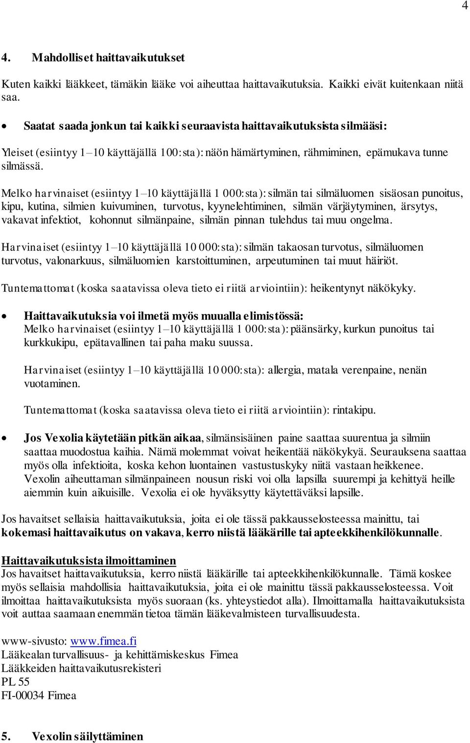 Melko harvinaiset (esiintyy 1 10 käyttäjällä 1 000:sta): silmän tai silmäluomen sisäosan punoitus, kipu, kutina, silmien kuivuminen, turvotus, kyynelehtiminen, silmän värjäytyminen, ärsytys, vakavat