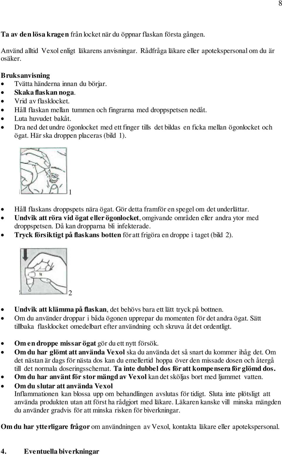 Dra ned det undre ögonlocket med ett finger tills det bildas en ficka mellan ögonlocket och ögat. Här ska droppen placeras (bild 1). 1 Håll flaskans droppspets nära ögat.