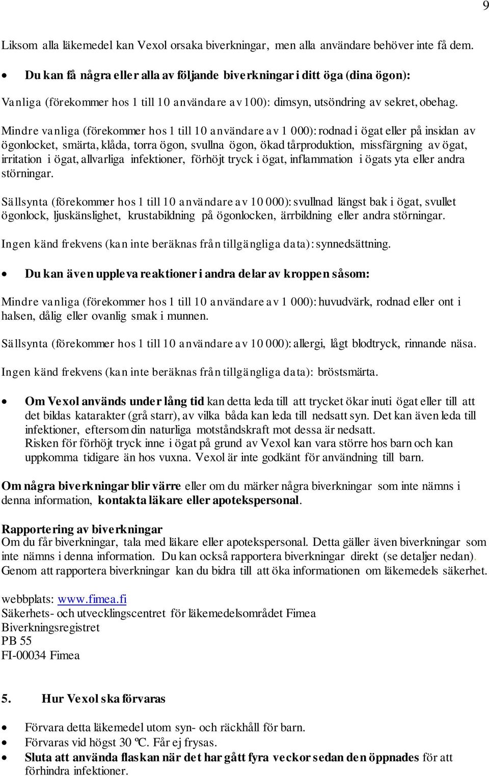 Mindre vanliga (förekommer hos 1 till 10 användare av 1 000): rodnad i ögat eller på insidan av ögonlocket, smärta, klåda, torra ögon, svullna ögon, ökad tårproduktion, missfärgning av ögat,