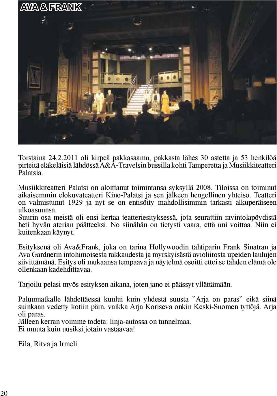 Teatteri on valmistunut 1929 ja nyt se on entisöity mahdollisimmin tarkasti alkuperäiseen ulkoasuunsa.