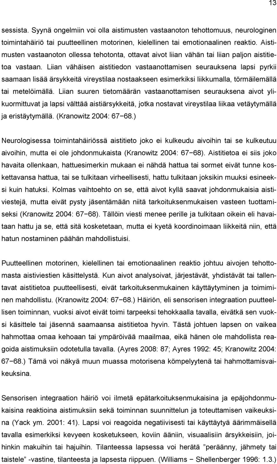 Liian vähäisen aistitiedon vastaanottamisen seurauksena lapsi pyrkii saamaan lisää ärsykkeitä vireystilaa nostaakseen esimerkiksi liikkumalla, törmäilemällä tai metelöimällä.