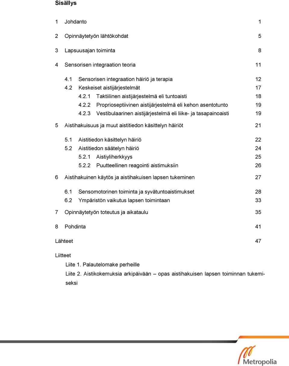 1 Aistitiedon käsittelyn häiriö 22 5.2 Aistitiedon säätelyn häiriö 24 5.2.1 Aistiyliherkkyys 25 5.2.2 Puutteellinen reagointi aistimuksiin 26 6 Aistihakuinen käytös ja aistihakuisen lapsen tukeminen 27 6.