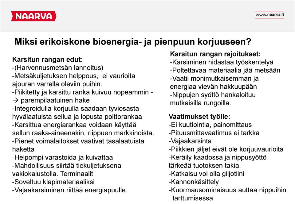 käyttää sellun raaka-aineenakin, riippuen markkinoista. -Pienet voimalaitokset vaativat tasalaatuista haketta -Helpompi varastoida ja kuivattaa -Mahdollisuus siirtää tiekuljetuksena vakiokalustolla.