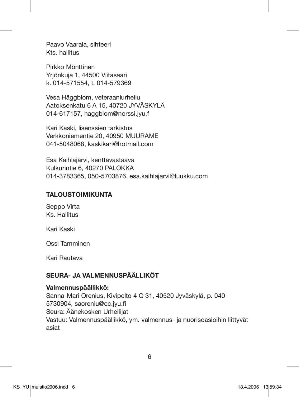 f Kari Kaski, lisenssien tarkistus Verkkoniementie 20, 40950 MUURAME 041-5048068, kaskikari@hotmail.com Esa Kaihlajärvi, kenttävastaava Kulkurintie 6, 40270 PALOKKA 014-3783365, 050-5703876, esa.