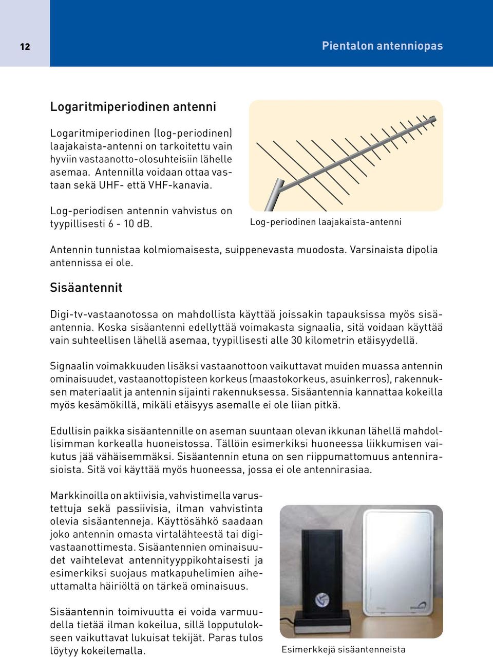 Log-periodinen laajakaista-antenni Antennin tunnistaa kolmiomaisesta, suippenevasta muodosta. Varsinaista dipolia antennissa ei ole.