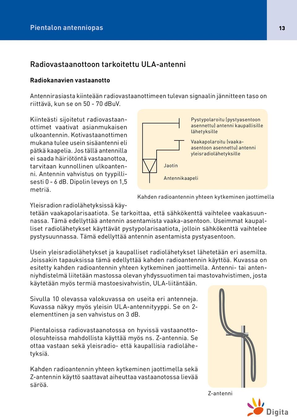 Jos tällä antennilla ei saada häiriötöntä vastaanottoa, tarvitaan kunnollinen ulkoantenni. Antennin vahvistus on tyypillisesti 0-6 db. Dipolin leveys on 1,5 metriä.