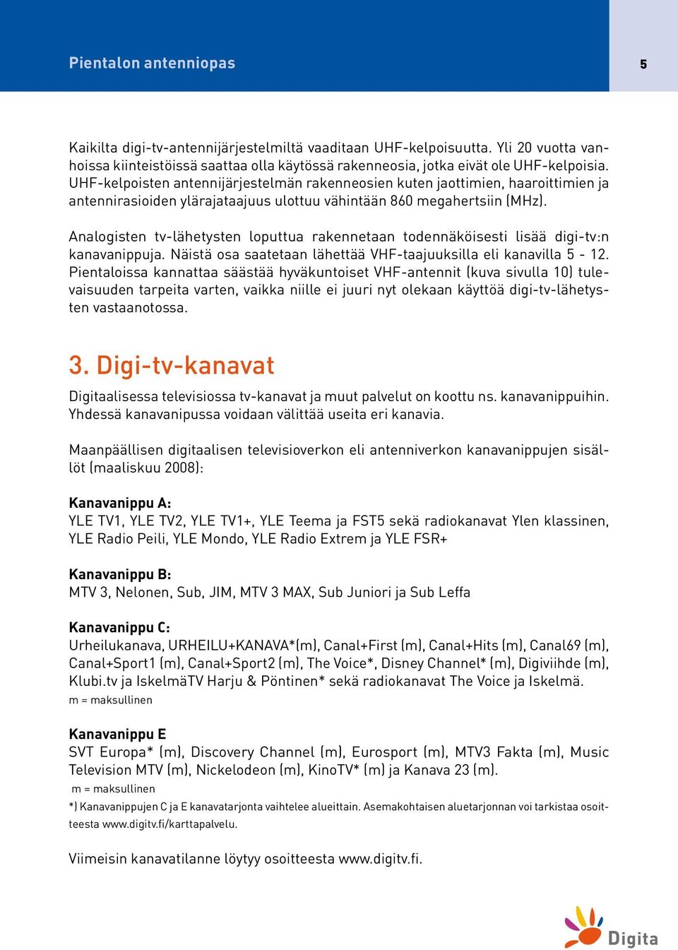 Analogisten tv-lähetysten loputtua rakennetaan todennäköisesti lisää digi-tv:n kanavanippuja. Näistä osa saatetaan lähettää VHF-taajuuksilla eli kanavilla 5-12.