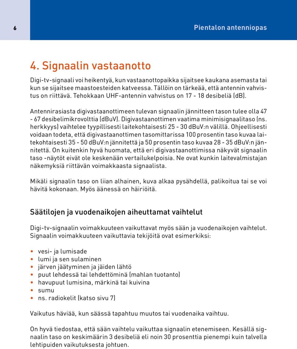 Antennirasiasta digivastaanottimeen tulevan signaalin jännitteen tason tulee olla 47-67 desibelimikrovolttia (dbuv). Digivastaanottimen vaatima minimisignaalitaso (ns.