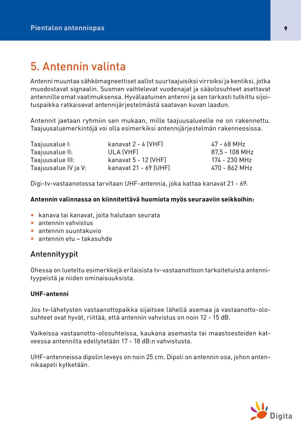 Hyvälaatuinen antenni ja sen tarkasti tutkittu sijoituspaikka ratkaisevat antennijärjestelmästä saatavan kuvan laadun. Antennit jaetaan ryhmiin sen mukaan, mille taajuusalueelle ne on rakennettu.