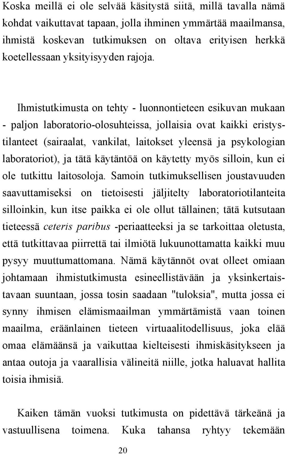 Ihmistutkimusta on tehty - luonnontieteen esikuvan mukaan - paljon laboratorio-olosuhteissa, jollaisia ovat kaikki eristystilanteet (sairaalat, vankilat, laitokset yleensä ja psykologian