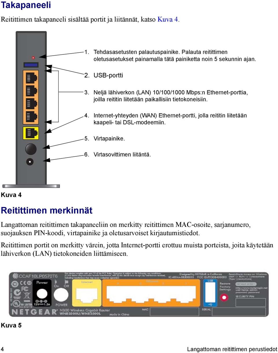 Internet-yhteyden (WAN) Ethernet-portti, jolla reititin liitetään kaapeli- tai DSL-modeemiin. 5. Virtapainike. 6. Virtasovittimen liitäntä.