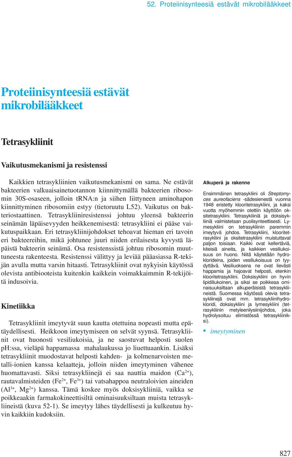 Vaikutus on bakteriostaattinen. Tetrasykliiniresistenssi johtuu yleensä bakteerin seinämän läpäisevyyden heikkenemisestä: tetrasykliini ei pääse vaikutuspaikkaan.