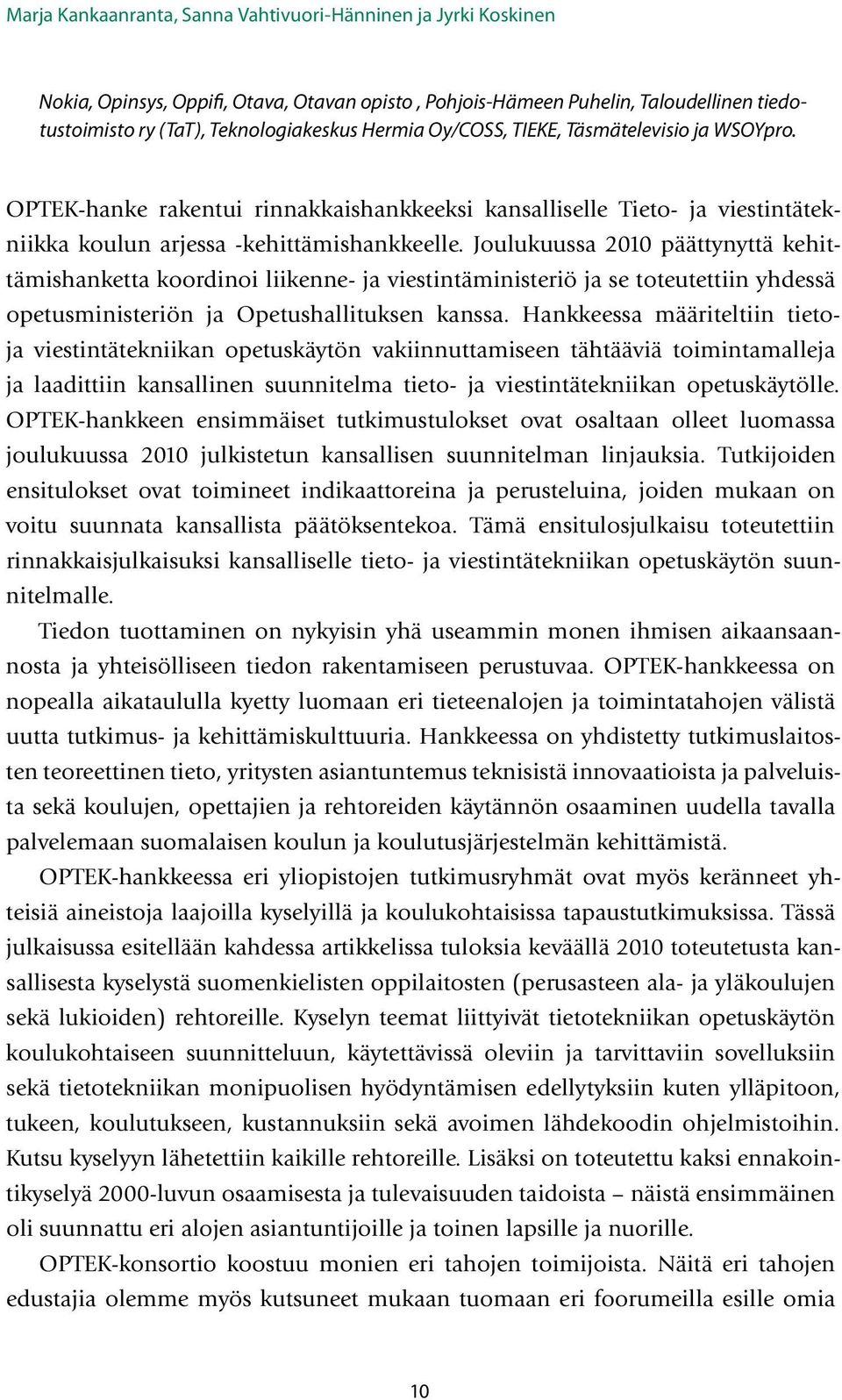 Joulukuussa 2010 päättynyttä kehittämishanketta koordinoi liikenne- ja viestintäministeriö ja se toteutettiin yhdessä opetusministeriön ja Opetushallituksen kanssa.