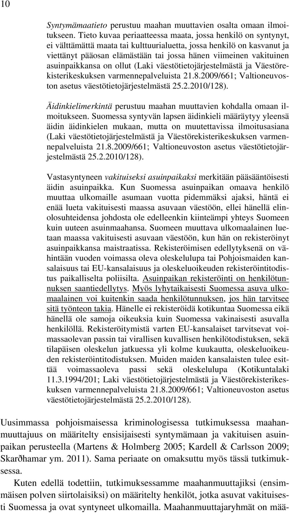 asuinpaikkansa on ollut (Laki väestötietojärjestelmästä ja Väestörekisterikeskuksen varmennepalveluista 21.8.2009/661; Valtioneuvoston asetus väestötietojärjestelmästä 25.2.2010/128).