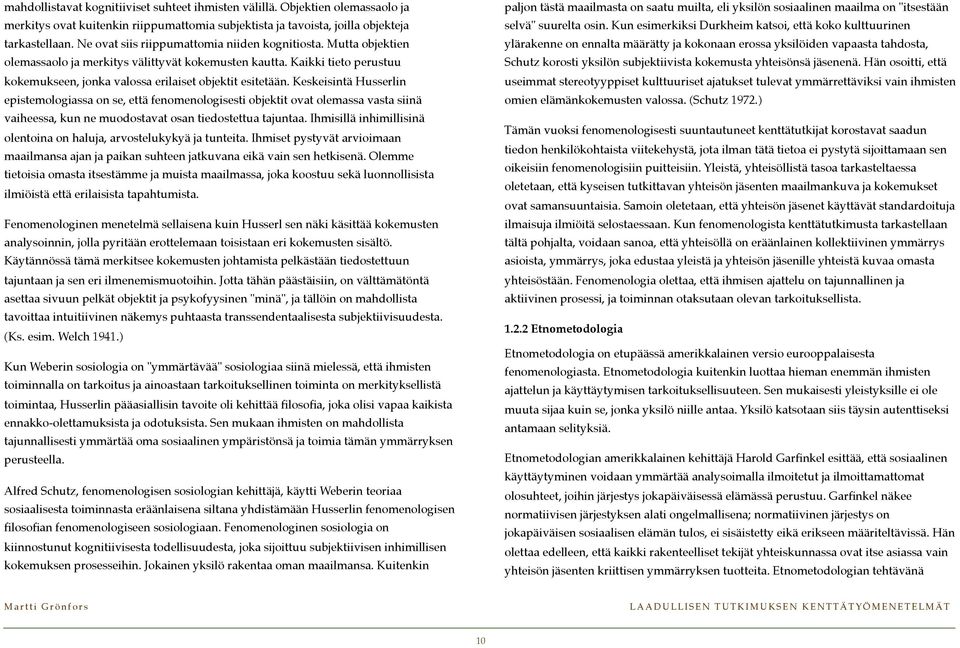 Keskeisintä Husserlin epistemologiassa on se, että fenomenologisesti objektit ovat olemassa vasta siinä vaiheessa, kun ne muodostavat osan tiedostettua tajuntaa.