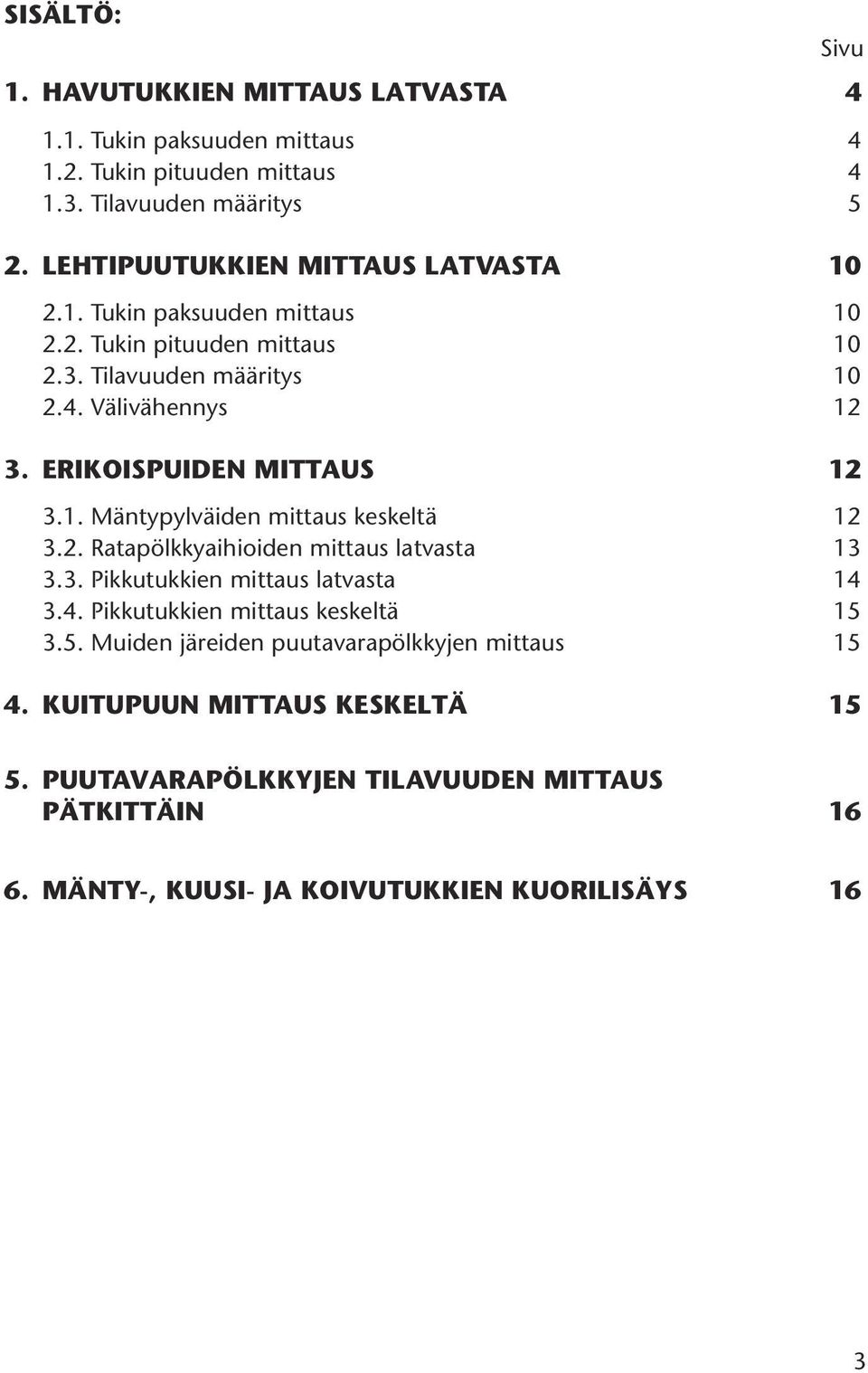 ERIKOISPUIDEN MITTAUS 12 3.1. Mäntypylväiden mittaus keskeltä 12 3.2. Ratapölkkyaihioiden mittaus latvasta 13 3.3. Pikkutukkien mittaus latvasta 14 