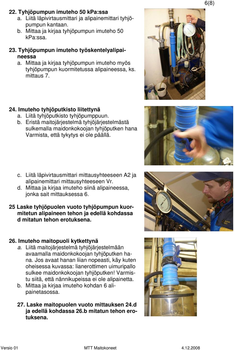 Liitä tyhjöputkisto tyhjöpumppuun. b. Eristä maitojärjestelmä tyhjöjärjestelmästä sulkemalla maidonkokoojan tyhjöputken hana Varmista, että tykytys ei ole päällä. c.