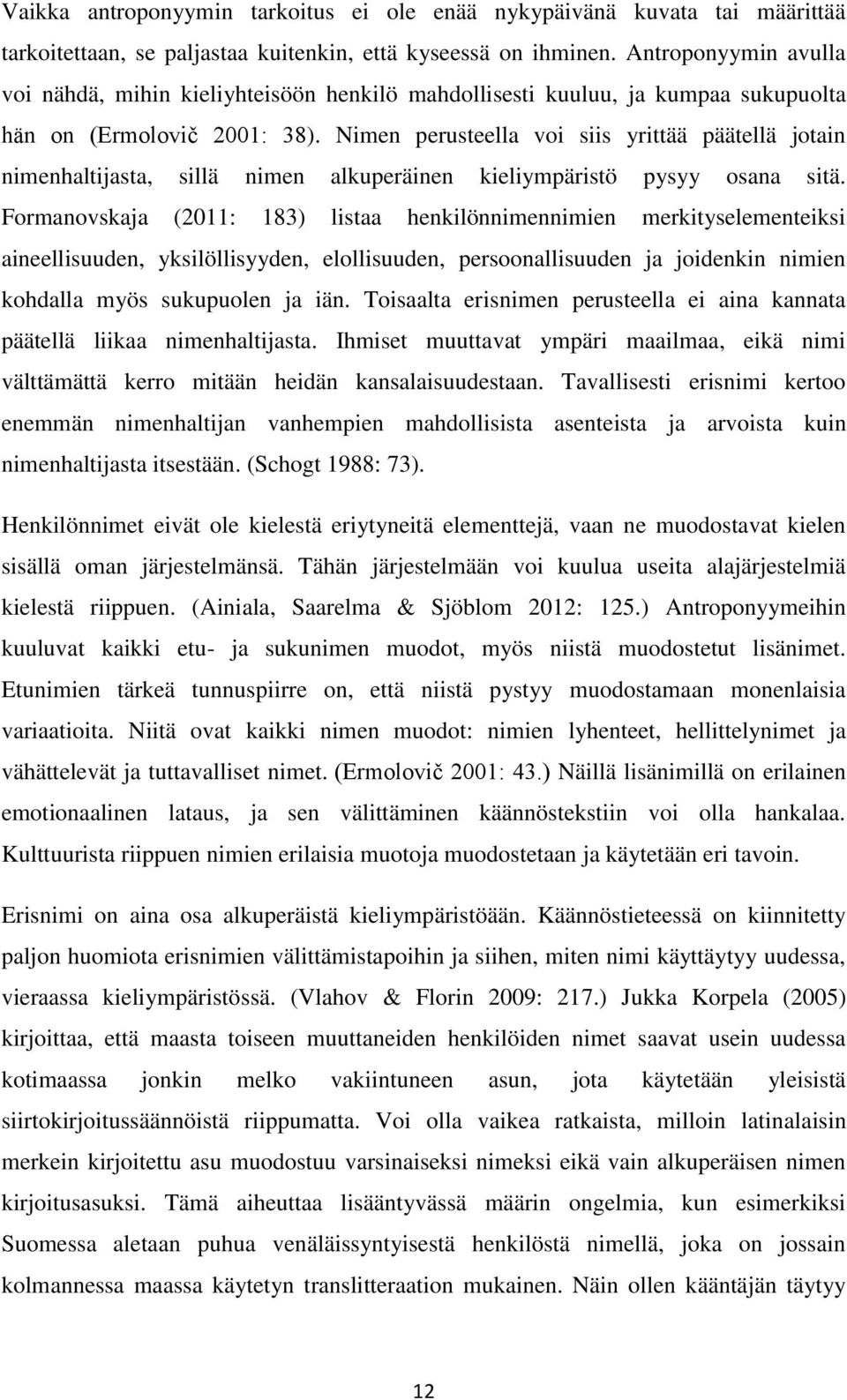 Nimen perusteella voi siis yrittää päätellä jotain nimenhaltijasta, sillä nimen alkuperäinen kieliympäristö pysyy osana sitä.