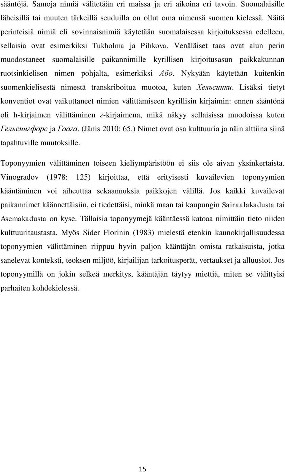 Venäläiset taas ovat alun perin muodostaneet suomalaisille paikannimille kyrillisen kirjoitusasun paikkakunnan ruotsinkielisen nimen pohjalta, esimerkiksi Або.