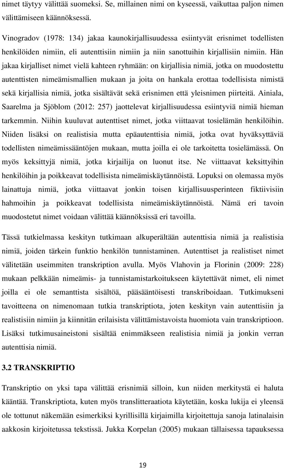 Hän jakaa kirjalliset nimet vielä kahteen ryhmään: on kirjallisia nimiä, jotka on muodostettu autenttisten nimeämismallien mukaan ja joita on hankala erottaa todellisista nimistä sekä kirjallisia